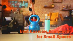 Best Exercise Equipment for Small Spaces